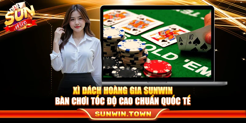 Xì Dách Hoàng Gia Sunwin – Bàn Chơi Tốc Độ Cao Chuẩn Quốc Tế