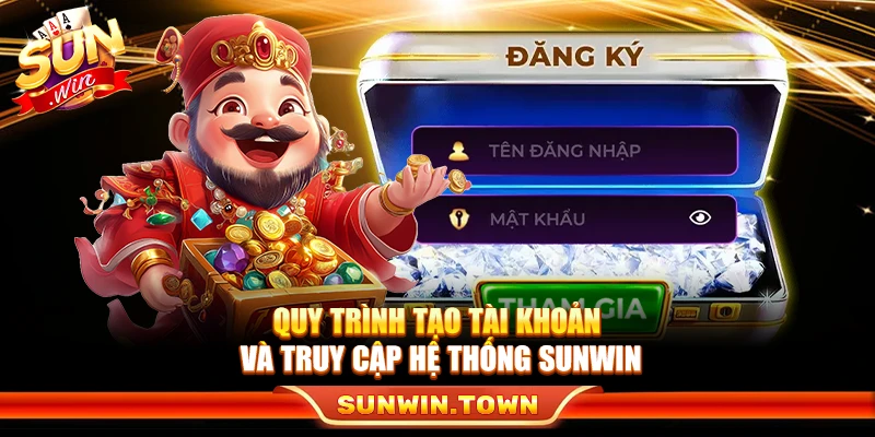 Quy trình tạo tài khoản và truy cập hệ thống Sunwin